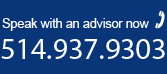 Speak with an advisor - 514.937.9303